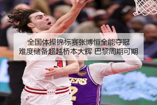 全国体操锦标赛张博恒全能夺冠 难度储备超越桥本大辉 巴黎周期可期